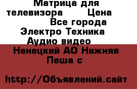 Матрица для телевизора 46“ › Цена ­ 14 000 - Все города Электро-Техника » Аудио-видео   . Ненецкий АО,Нижняя Пеша с.